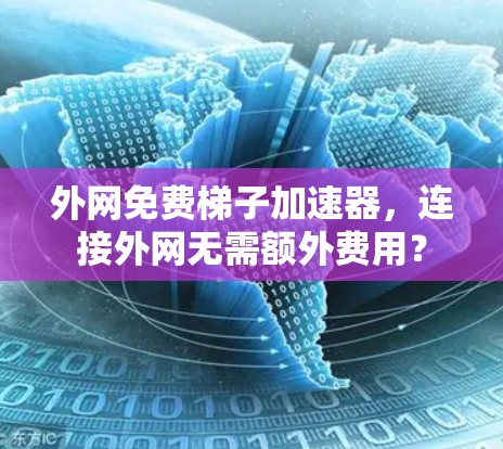 外网免费梯子加速器,连接外网无需额外费用?