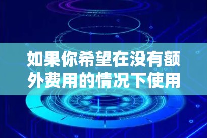 如果你希望在没有额外费用的情况下使用外网服务,可以尝试以下免费的网络加速器