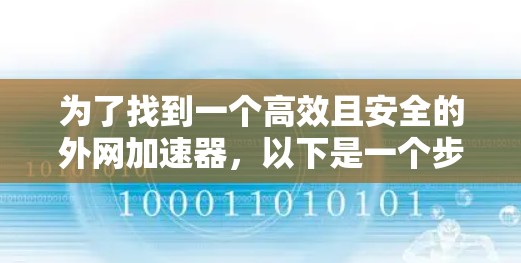 为了找到一个高效且安全的外网加速器,以下是一个步骤指南