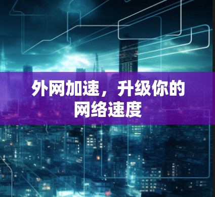外网加速,升级你的网络速度