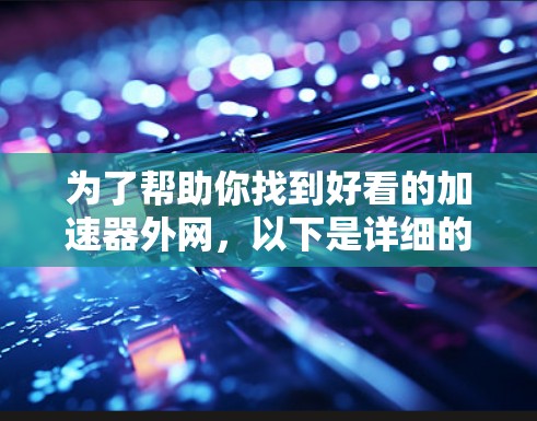 为了帮助你找到好看的加速器外网,以下是详细的步骤和推荐