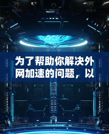 为了帮助你解决外网加速的问题,以下是一些推荐的解决方案