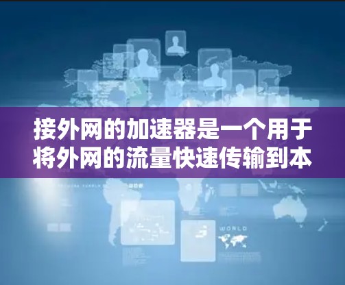 接外网的加速器是一个用于将外网的流量快速传输到本地服务器的工具。以下是一个结构化的总结,帮助您更好地选择和使用外网加速器
