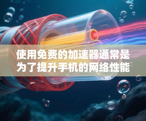 使用免费的加速器通常是为了提升手机的网络性能,尤其是在流量控制、缓存优化或者网络连接速度较慢的情况下。以下是一些常见的免费加速器类型和使用方法