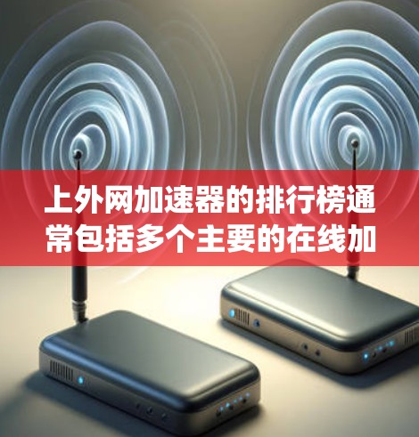 上外网加速器的排行榜通常包括多个主要的在线加速工具,这些工具主要针对Speedtest、drivesuckr、百度网盘加速器等平台。以下是对这些工具的详细比较和简介
