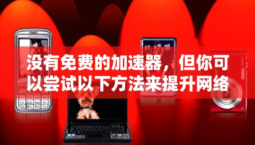 没有免费的加速器,但你可以尝试以下方法来提升网络速度