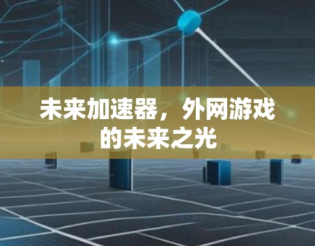 未来加速器,外网游戏的未来之光