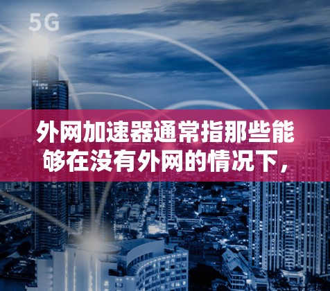 外网加速器通常指那些能够在没有外网的情况下,快速连接到互联网并提升网络连接速度的工具。以下是一些常见的外网加速器及其特点