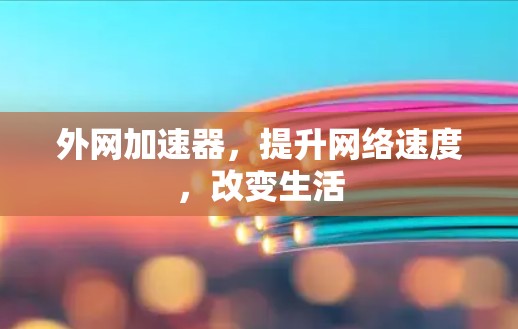 外网加速器,提升网络速度,改变生活
