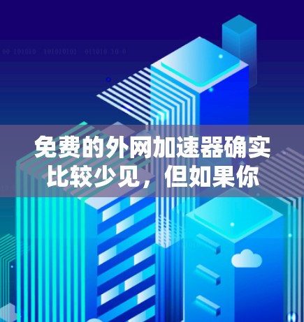 免费的外网加速器确实比较少见，但如果你不想花钱，可以尝试以下几种方法来优化网络连接