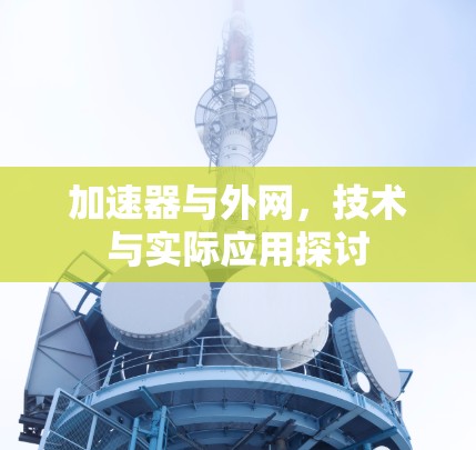 加速器与外网,技术与实际应用探讨