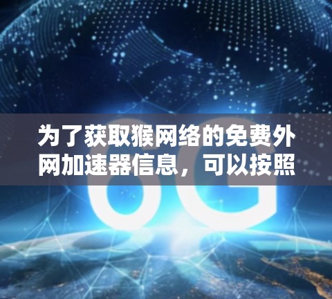 为了获取猴网络的免费外网加速器信息，可以按照以下步骤进行