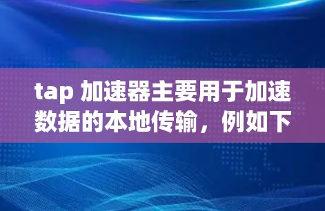 tap 加速器主要用于加速数据的本地传输,例如下载文件、处理数据等,而不是直接访问外网。要访问外网,通常需要使用网络代理、下载外网资源后通过网络连接到服务器或使用专门的网络工具