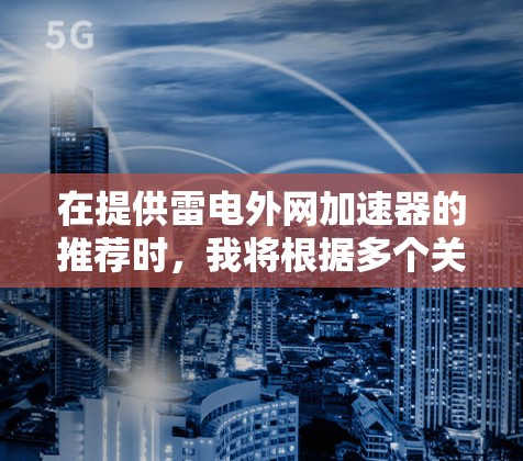 在提供雷电外网加速器的推荐时,我将根据多个关键因素进行综合分析,包括功能、安全性、价格、平台稳定性、用户评价以及与其他服务的比较。以下是基于这些因素的分析和推荐