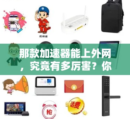 那款加速器能上外网,究竟有多厉害?你的网络性能真的能突破8%吗?