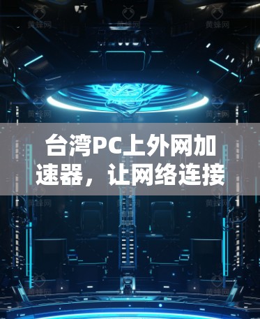 台湾PC上外网加速器，让网络连接更顺畅