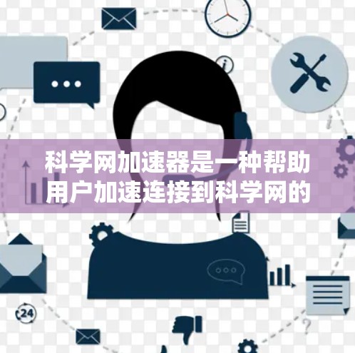 科学网加速器是一种帮助用户加速连接到科学网的速度和性能的工具，尤其在学术或科学研究中使用。以下是对科学网加速器的详细介绍