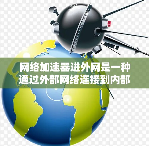 网络加速器进外网是一种通过外部网络连接到内部网络,使用加速器提升速度的方法。以下是详细的步骤和注意事项