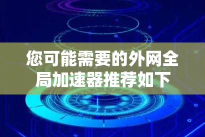 您可能需要的外网全局加速器推荐如下
