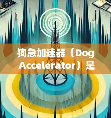 狗急加速器（Dog Accelerator）是一种与狗相关的加速装置，其具体用途和结构取决于其设计和制造商。以下是对该概念的详细分析