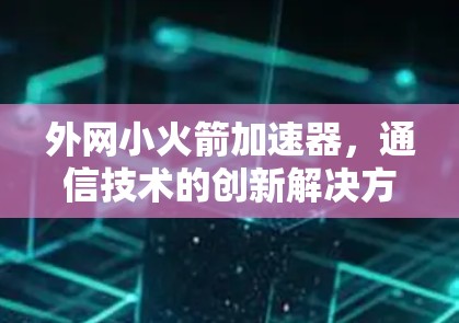 外网小火箭加速器，通信技术的创新解决方案
