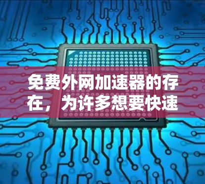 免费外网加速器的存在，为许多想要快速上网的人提供了便利的选项。无论是从事学习、工作还是娱乐，选择一个适合自己的外网加速器都能帮助您更高效地利用网络资源