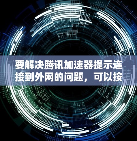 要解决腾讯加速器提示连接到外网的问题，可以按照以下步骤进行操作