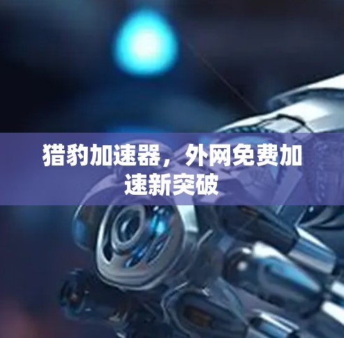 猎豹加速器，外网免费加速新突破