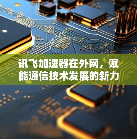 讯飞加速器在外网,赋能通信技术发展的新力量