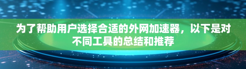 为了帮助用户选择合适的外网加速器，以下是对不同工具的总结和推荐