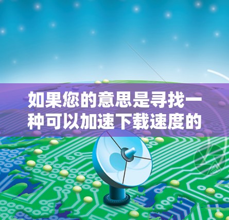 如果您的意思是寻找一种可以加速下载速度的工具,那么以下是一些推荐的免费加速器