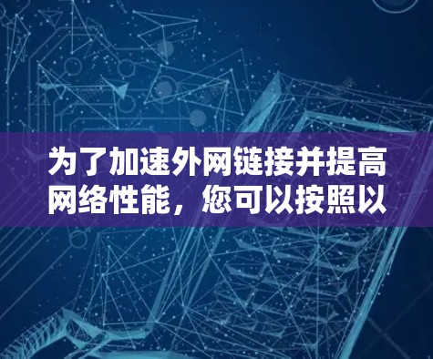 为了加速外网链接并提高网络性能，您可以按照以下步骤操作