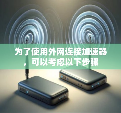 为了使用外网连接加速器,可以考虑以下步骤