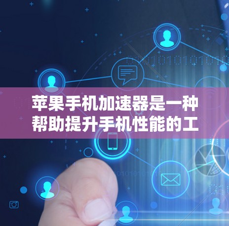 苹果手机加速器是一种帮助提升手机性能的工具，主要针对苹果设备，如iPhone、iPad、Mac。以下是关于苹果手机加速器的详细信息，特别是外网加速器的功能和使用方法