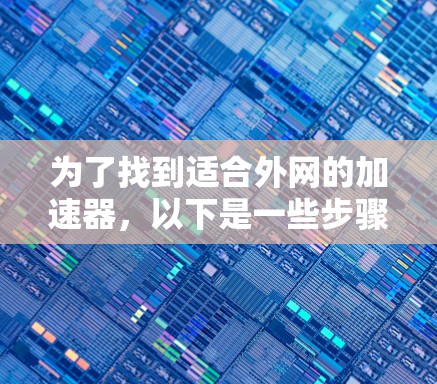 为了找到适合外网的加速器，以下是一些步骤性的推理和建议