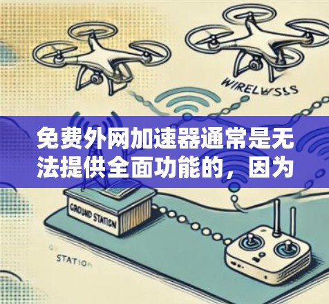 免费外网加速器通常是无法提供全面功能的，因为它们通常只能设置基本的网络连接功能。免费版可能无法满足用户对更高级网络连接需求的需要。以下是一些推荐的免费工具，帮助您设置外网连接