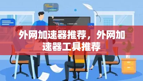 外网加速器推荐，外网加速器工具推荐
