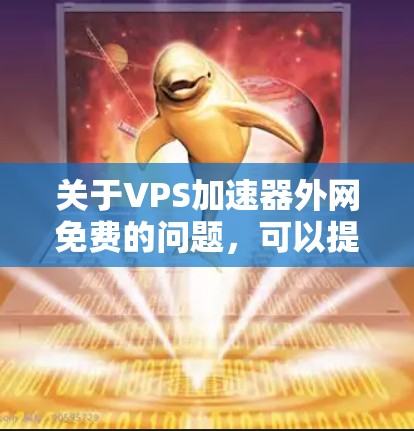 关于VPS加速器外网免费的问题，可以提供以下信息