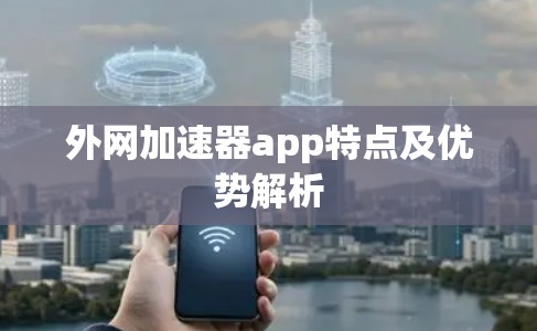 外网加速器app特点及优势解析