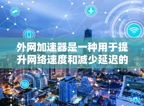 外网加速器是一种用于提升网络速度和减少延迟的工具，通常用于科学计算、实验演示、视频流等场景。以下是一些常见的外网加速器类型及其主要功能