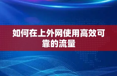 如何在上外网使用高效可靠的流量
