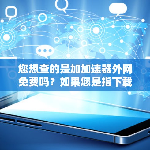 您想查的是加加速器外网免费吗？如果您是指下载高速网站或应用的加速器工具，以下是一些常见的免费工具，您可以选择