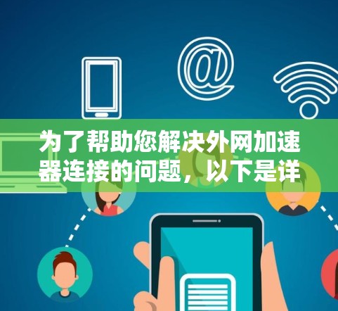 为了帮助您解决外网加速器连接的问题，以下是详细的步骤和建议