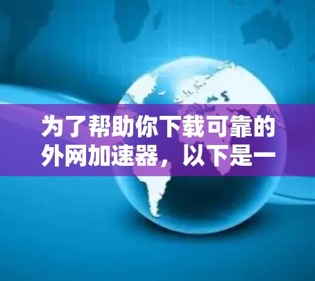 为了帮助你下载可靠的外网加速器,以下是一步步的建议