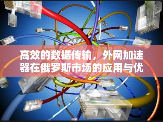 高效的数据传输,外网加速器在俄罗斯市场的应用与优化