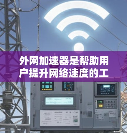 外网加速器是帮助用户提升网络速度的工具,常见于Windows、Mac、网页版和QQ等。如果无法破解外网加速器,可以考虑以下步骤