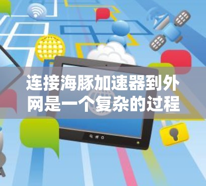 连接海豚加速器到外网是一个复杂的过程,具体步骤如下