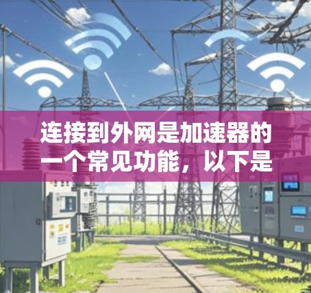 连接到外网是加速器的一个常见功能,以下是详细的步骤指南