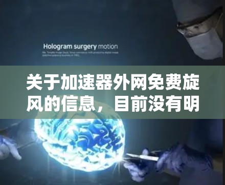 关于加速器外网免费旋风的信息,目前没有明确的定义和用途,可能需要进一步确认或检查关键词的准确性。以下是一些可能的解释和步骤
