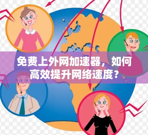 免费上外网加速器,如何高效提升网络速度? 免费上外网加速器,如何高效提升网络速度?